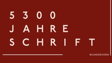 Zu lesen ist „5300 Jahre Schrift“